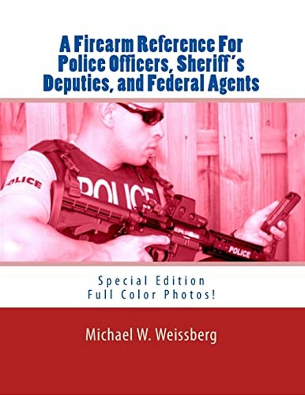 A Firearm Reference For Police Officers, Sheriff's Deputies, And Federal Agents: Special Edition-..