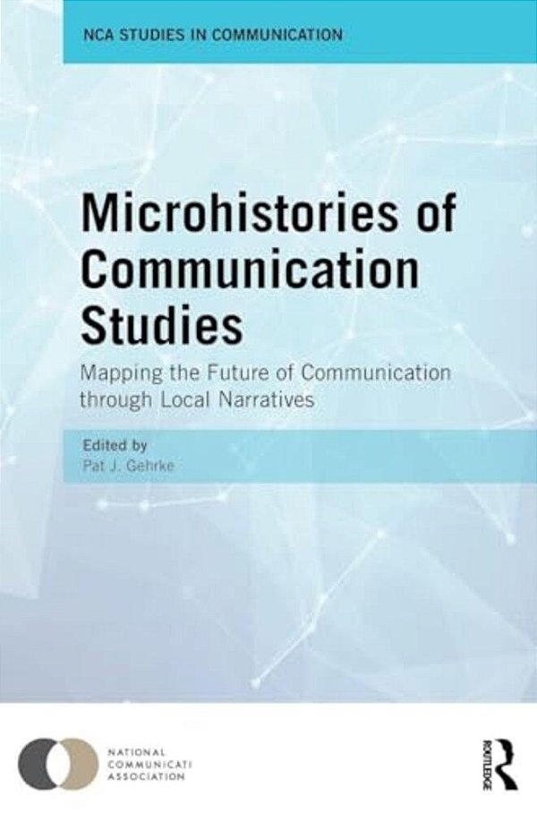 Microhistories Of Communication Studies: Mapping The Future Of Communication Through Local Narratives-..