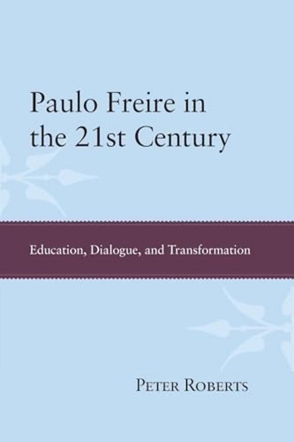 Paulo Freire In The 21St Century: Education, Dialogue And Transformation-..
