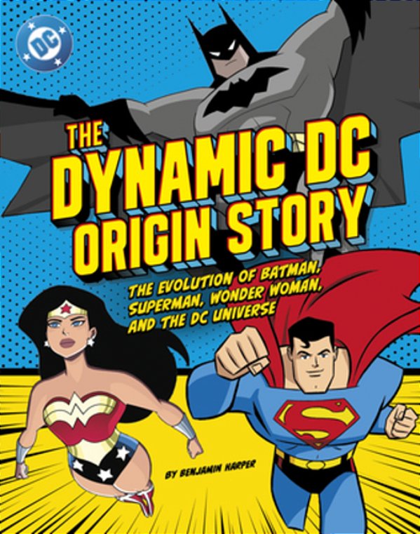 The Dynamic DC Origin Story: The Evolution Of Batman, Superman, Wonder Woman, And The DC Universe-..