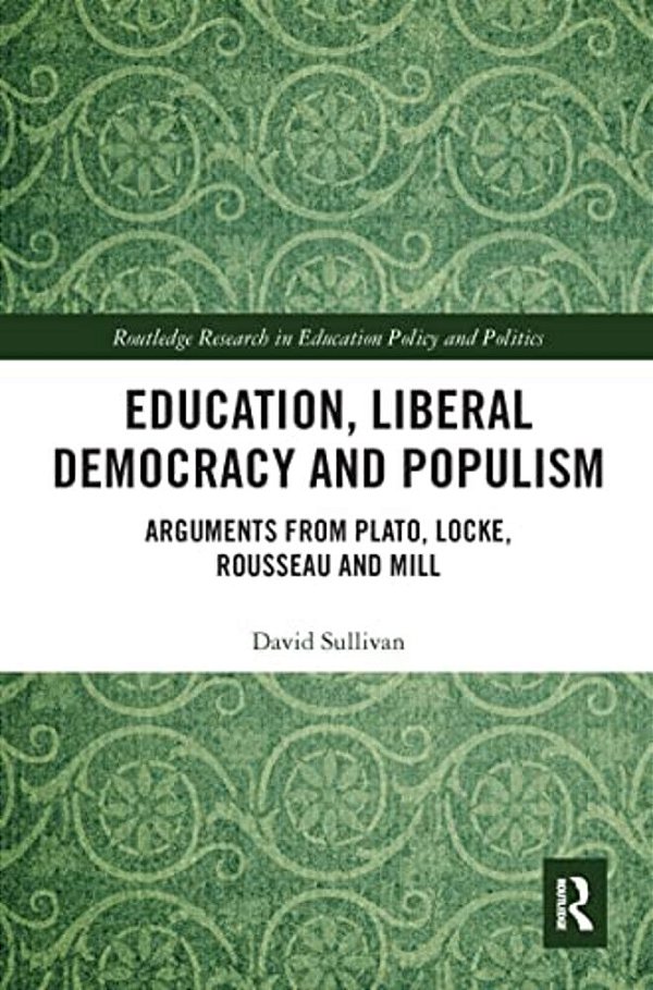 Education, Liberal Democracy And Populism: Arguments From Plato, Locke, Rousseau And Mill-..