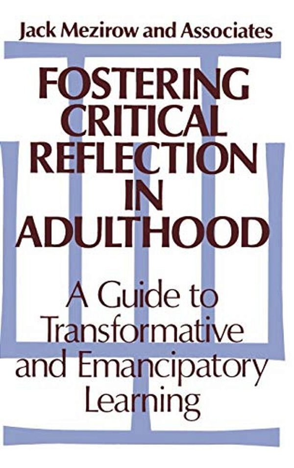 Fostering Critical Reflection In Adulthood: A Guide To Transformative And Emancipatory Learning-..