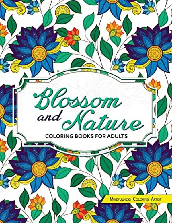 Blossom And Nature Coloring Books For Adults: Beautiful Floral Patterns For Relaxation-..