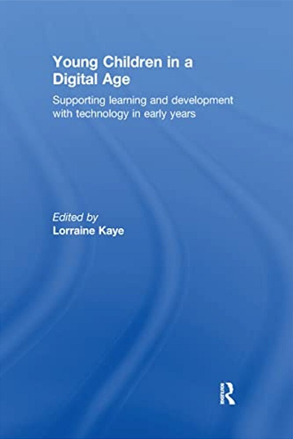 Young Children In A Digital Age: Supporting Learning And Development With Technology In Early Years-..