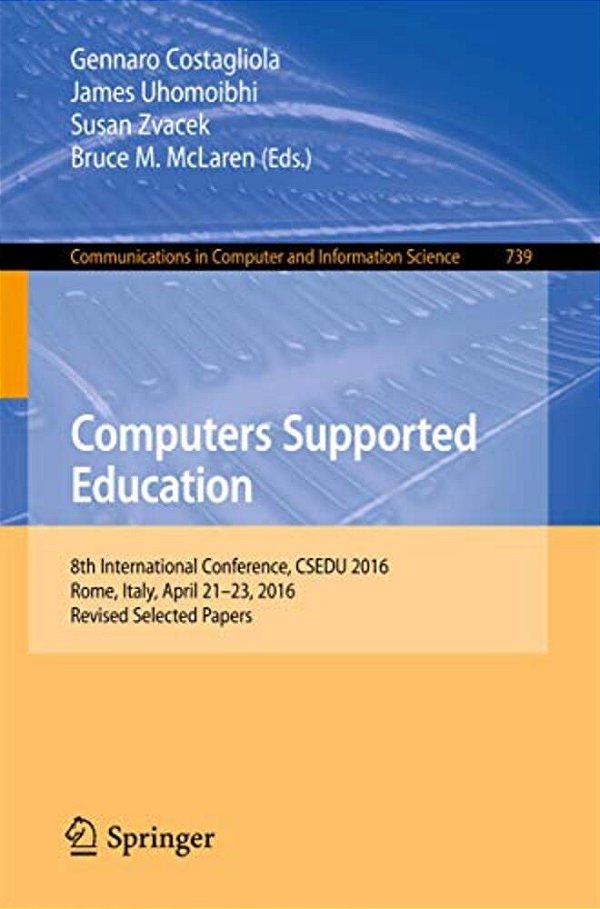Computers Supported Education: 8Th International Conference, Csedu 2016, Rome, Italy, April 21-23, 2016, Revised Selected Papers-..