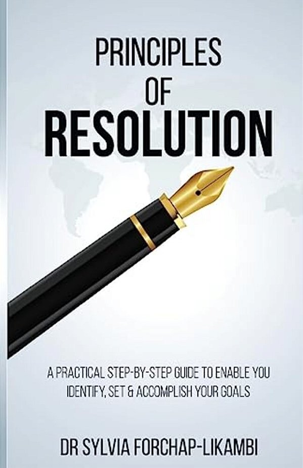 Principles Of Resolution: A Practical Step-By-step Guide To Enable You Identify, Set & Accomplish Your Goals-..