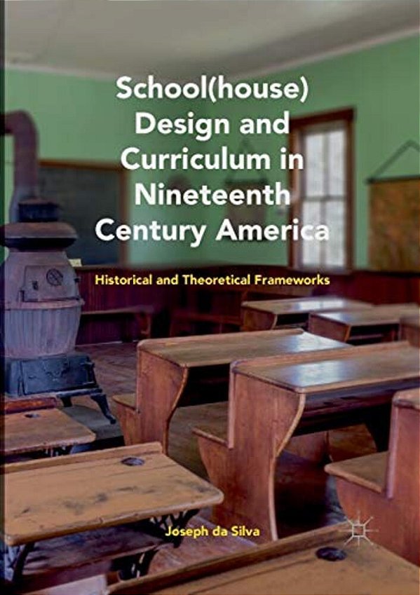 School(house) Design And Curriculum In Nineteenth Century America: Historical And Theoretical Frameworks-..