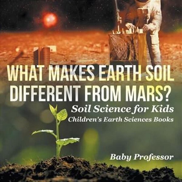 What Makes Earth Soil Different From Mars? - Soil Science For Kids Children's Earth Sciences Books-..