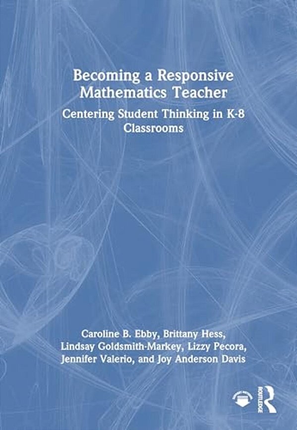 Becoming A Responsive Mathematics Teacher: Centering Student Thinking In K-8 Classrooms-..
