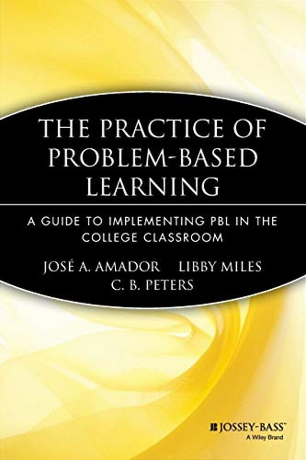The Practice Of Problem-Based Learning: A Guide To Implementing Pbl In The College Classroom-..