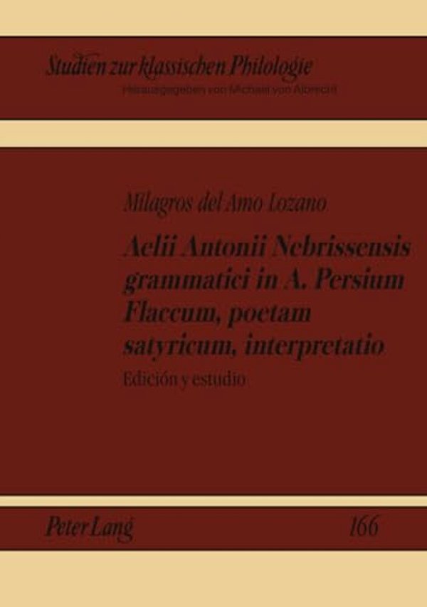 Aelii Antonii Nebrissensis Grammatici In A. Persium Flaccum, Poetam Satyricum, Interpretatio: Edición Y Estudio-..