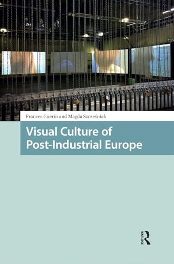 Visual Culture Of Post-Industrial Europe-..
