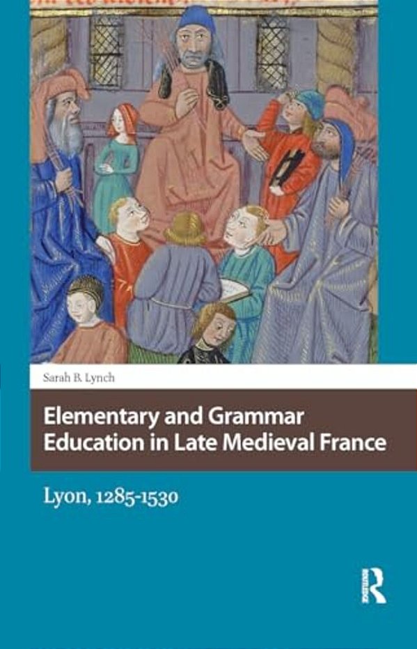 Elementary And Grammar Education In Late Medieval France: Lyon, 1285-1530-..