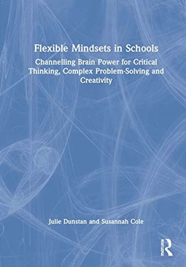 Flexible Mindsets In Schools: Channelling Brain Power For Critical Thinking, Complex Problem-Solving And Creativity-..
