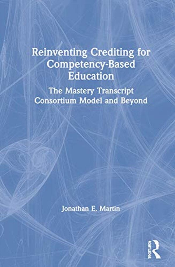 Reinventing Crediting For Competency-Based Education: The Mastery Transcript Consortium Model And Beyond-..