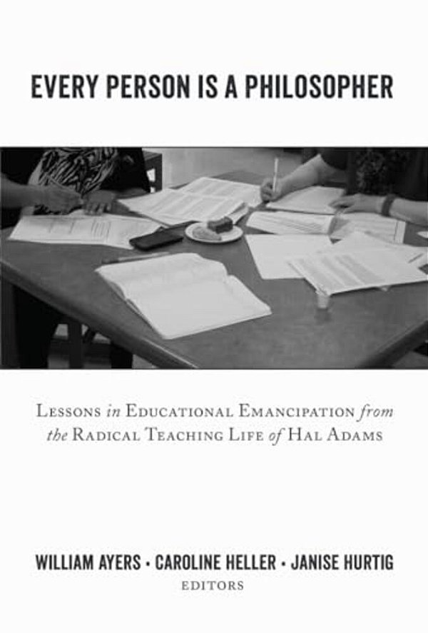 Every Person Is A Philosopher: Lessons In Educational Emancipation From The Radical Teaching Life Of Hal Adams-..
