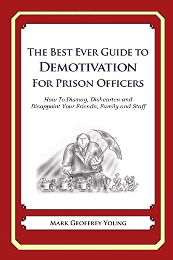 The Best Ever Guide To Demotivation For Prison Officers: How To Dismay, Dishearten And Disappoint Your Friends, Family And Staff-..
