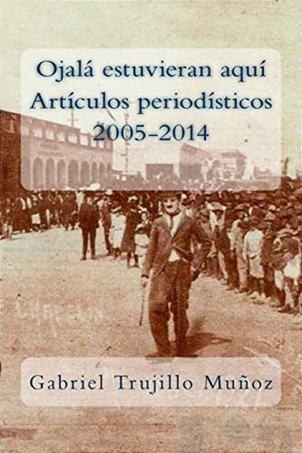 Ojalá Estuvieran Aquí (Artículos Periodísticos 2005-2014)-..