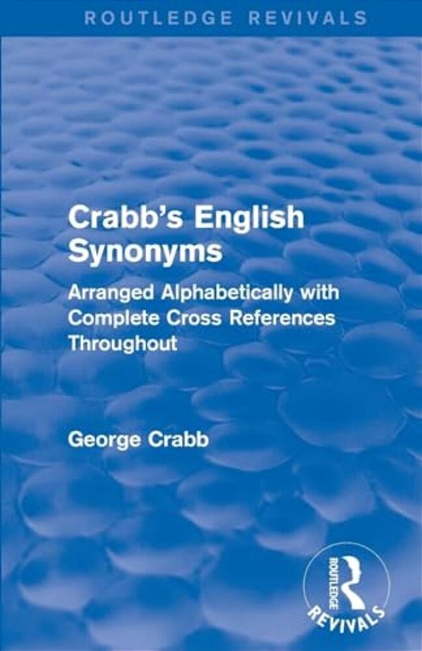 Routledge Revivals: Crabb's English Synonyms (1916): Arranged Alphabetically With Complete Cross References Throughout-..