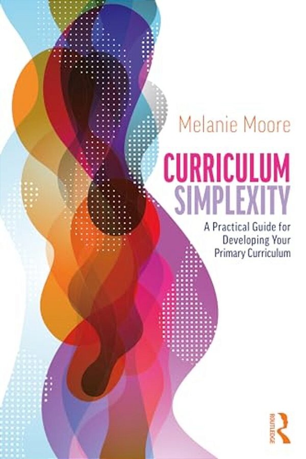 Curriculum Simplexity: A Practical Guide For Developing Your Primary Curriculum-..