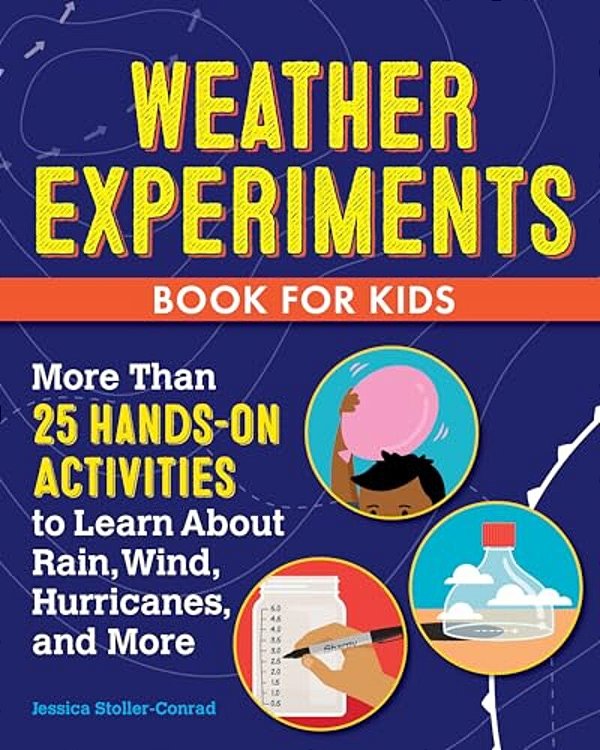 Weather Experiments Book For Kids: More Than 25 Hands-On Activities To Learn About Rain, Wind, Hurricanes, And More-..