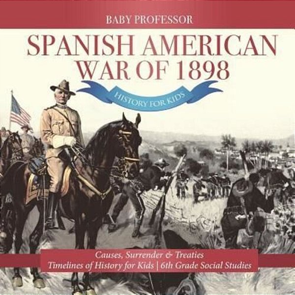 Spanish American War Of 1898 - History For Kids - Causes, Surrender & Treaties Timelines Of History For Kids 6Th Grade Social Studies-..