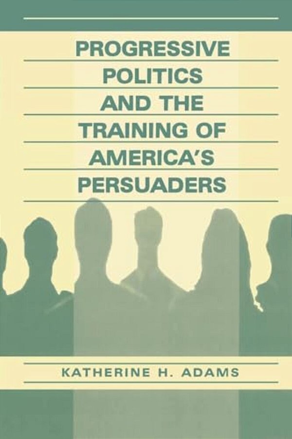 Progressive Politics And The Training Of America's Persuaders-..