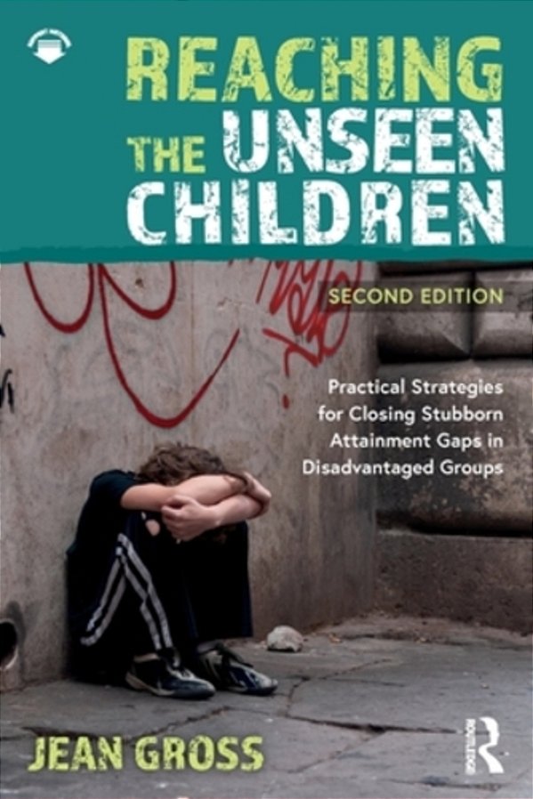 Reaching The Unseen Children: Practical Strategies For Closing Stubborn Attainment Gaps In Disadvantaged Groups-..