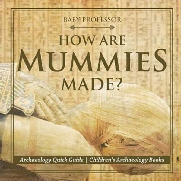 How Are Mummies Made? Archaeology Quick Guide Children's Archaeology Books-..