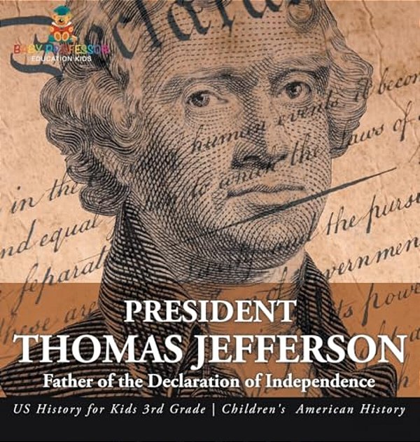 President Thomas Jefferson: Father Of The Declaration Of Independence - US History For Kids 3RD Grade Children's American History-..