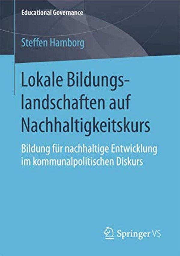 Lokale Bildungslandschaften Auf Nachhaltigkeitskurs: Bildung Für Nachhaltige Entwicklung Im Kommunalpolitischen Diskurs-..