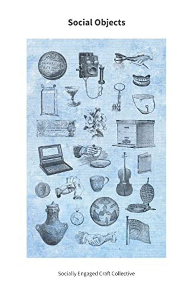 Social Objects: Essays, Interviews, Projects And Interventions On Socially Engaged Craft-..
