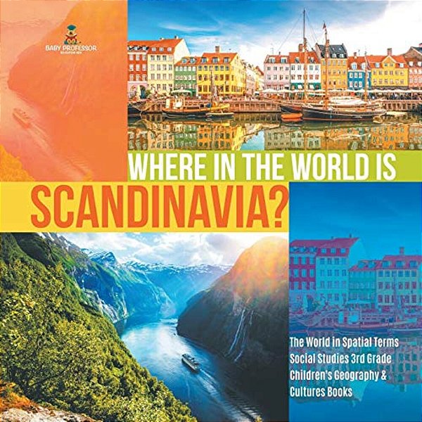 Where In The World Is Scandinavia? The World In Spatial Terms Social Studies 3RD Grade Children's Geography & Cultures Books-..