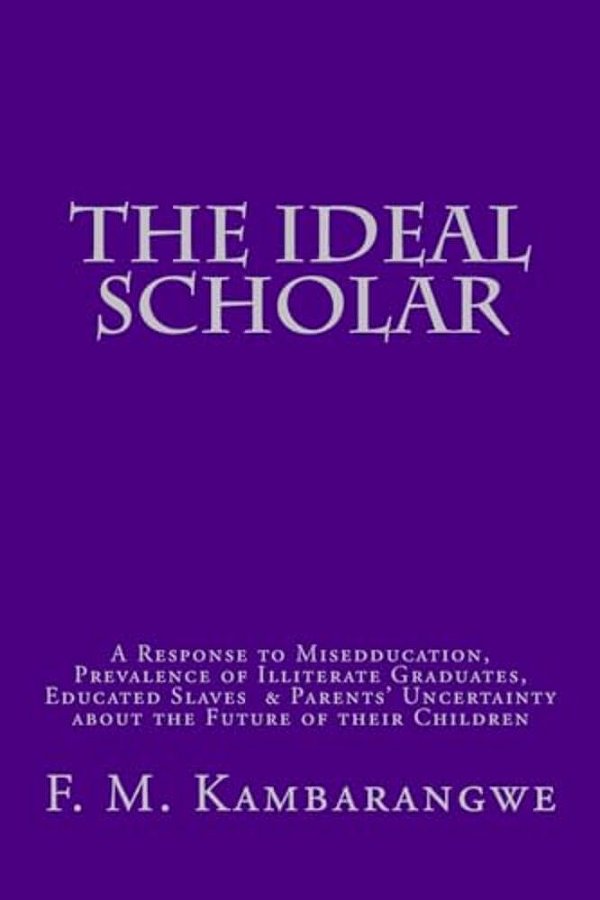 The Ideal Scholar: A Response To "Miseducation," A Response To "Miseducation," Prevalence Of Illiterate Graduates, Educated Slaves & Pare-..