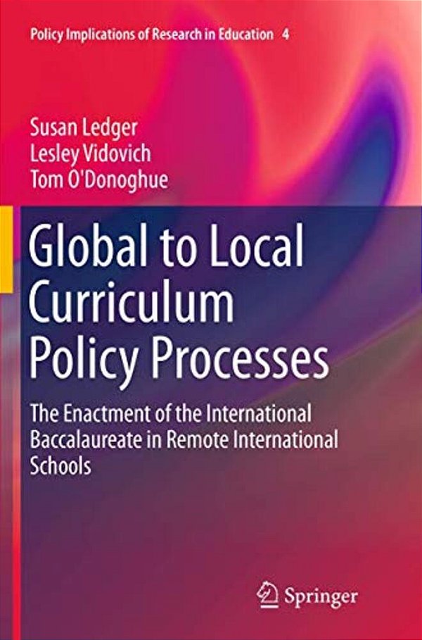 Global To Local Curriculum Policy Processes: The Enactment Of The International Baccalaureate In Remote International Schools-..