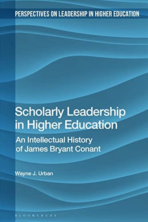 Scholarly Leadership In Higher Education: An Intellectual History Of James Bryan Conant-..