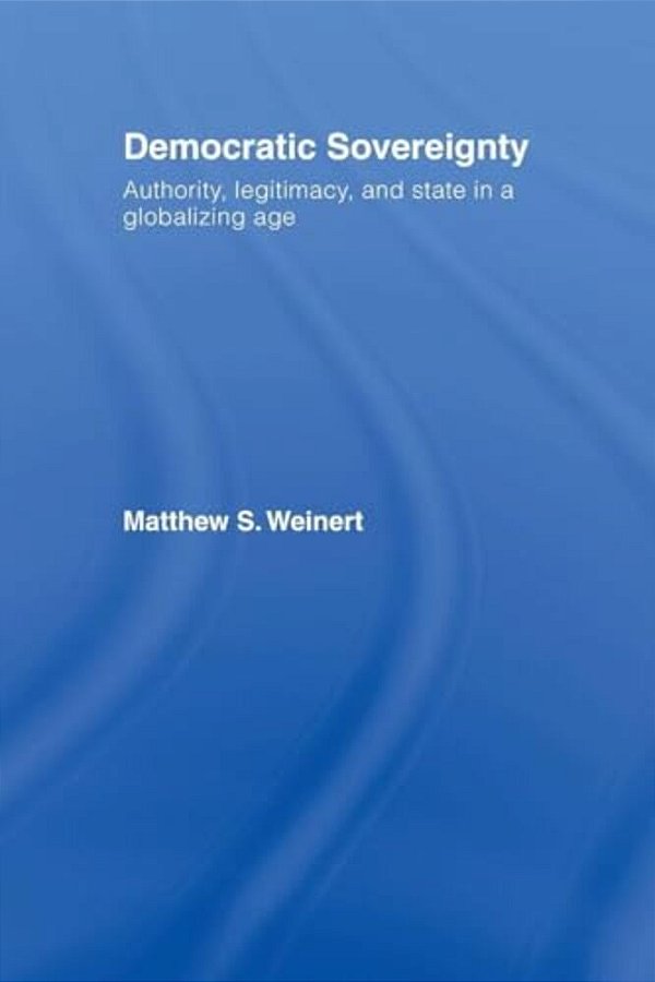 Democratic Sovereignty: Authority, Legitimacy, And State In A Globalizing Age-..