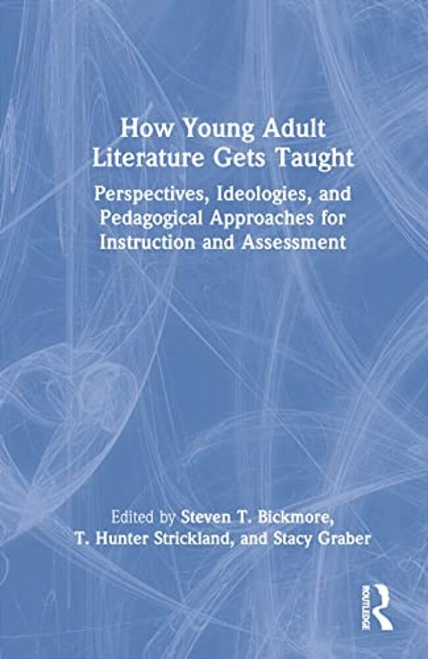 How Young Adult Literature Gets Taught: Perspectives, Ideologies, And Pedagogical Approaches For Instruction And Assessment-..