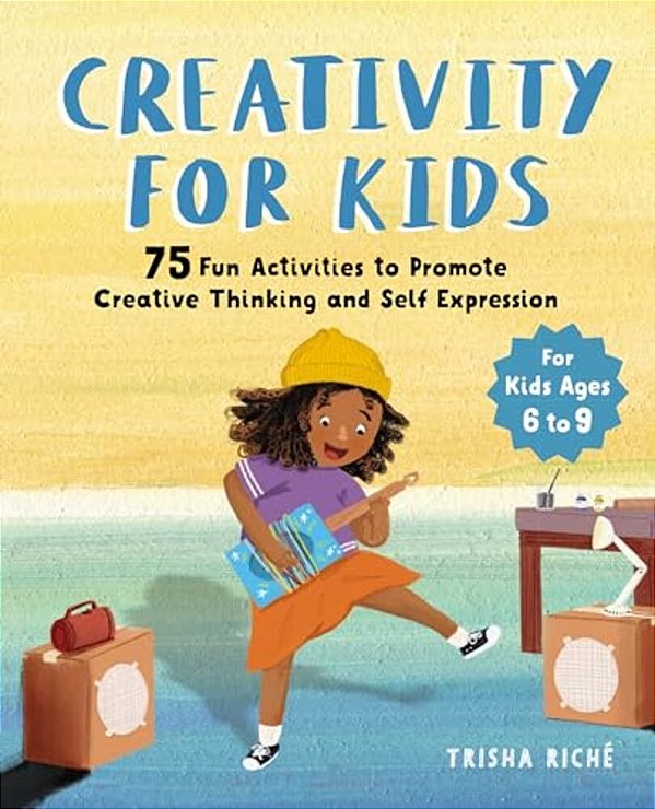 Creativity For Kids: 75 Fun Activities To Promote Creative Thinking And Self Expression-..