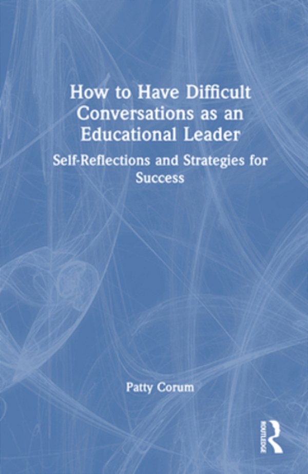 How To Have Difficult Conversations As An Educational Leader: Self-Reflections And Strategies For Success-..