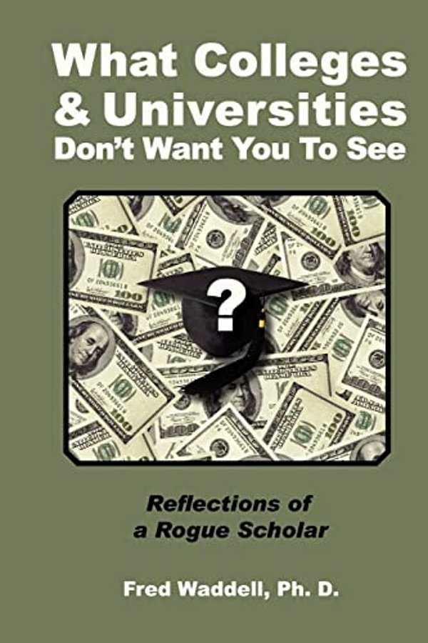 What Colleges And Universities Don't Want You To See: Reflections Of A Rogue Scholar-..