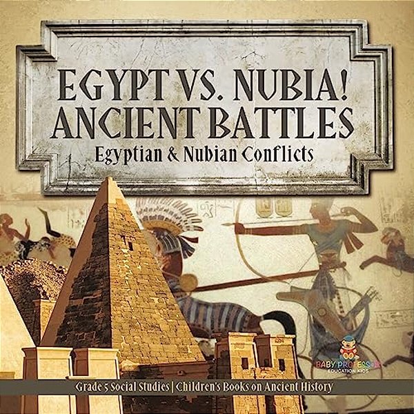 Egypt Vs. Nubia! Ancient Battles: Egyptian & Nubian Conflicts Grade 5 Social Studies Children's Books On Ancient History-..