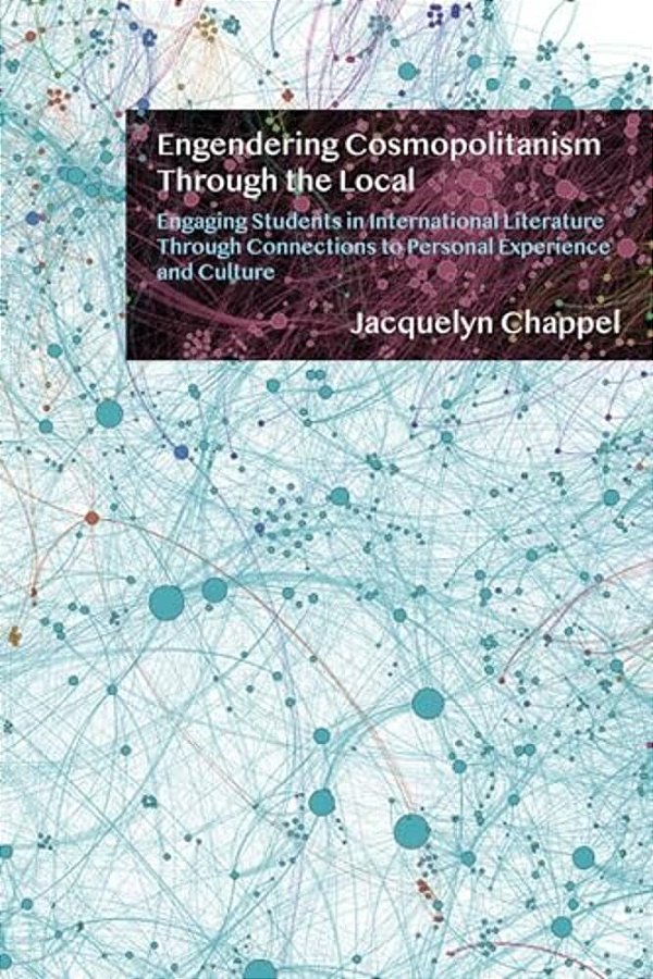 Engendering Cosmopolitanism Through The Local: Engaging Students In International Literature Through Connections To Personal Experience And Culture-..