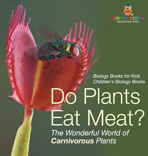 Do Plants Eat Meat? The Wonderful World Of Carnivorous Plants - Biology Books For Kids Children's Biology Books-..