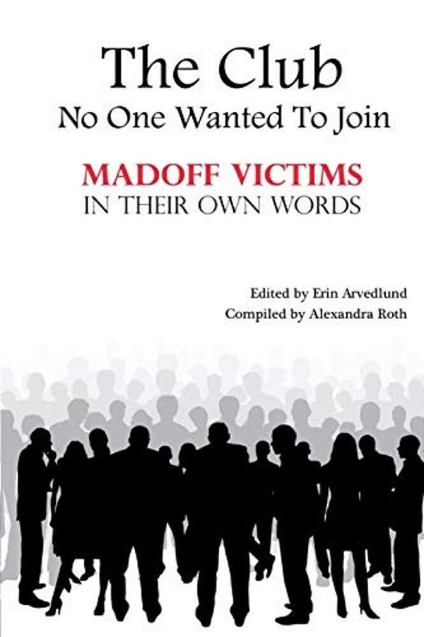 The Club No One Wanted To Join - Madoff Victims In Their Own Words-..