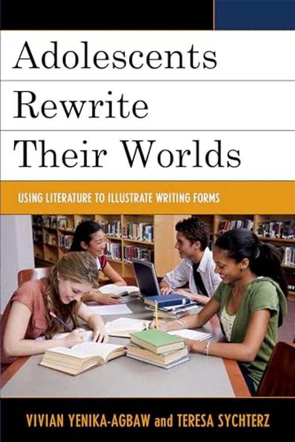 Adolescents Rewrite Their Worlds: Using Literature To Illustrate Writing Forms-..