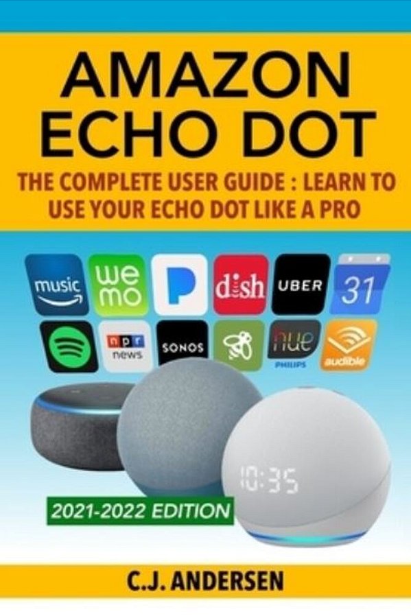 Amazon Echo Dot - The Complete User Guide: Learn To Use Your Echo Dot Like A Pro-..