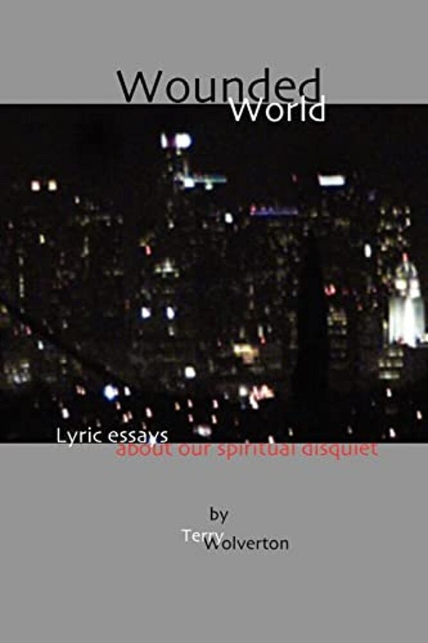 Wounded World: Lyric Essays About Our Spiritual Disquiet-..