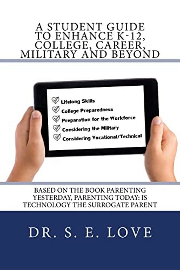 A Student Guide To Enhance K-12, College, Career, Military And Beyond: Based On The Book Parenting Yesterday, Parenting Today: Is Technology The Surro-..