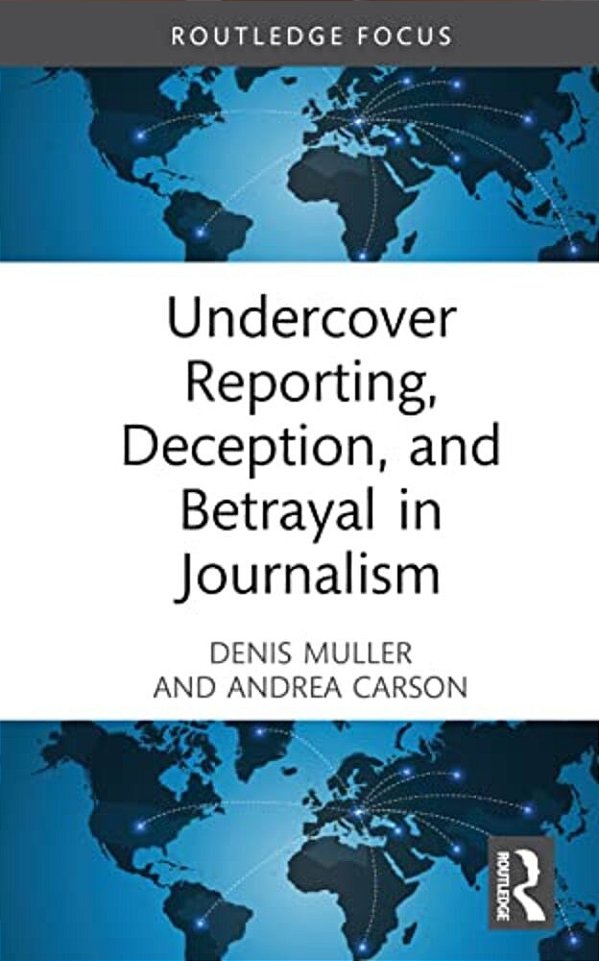 Undercover Reporting, Deception, And Betrayal In Journalism-..
